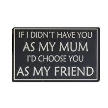 Load image into Gallery viewer, Wooden Sign If I Didn't Have You As My Mum Id Choose You As My Friend 16x25cm