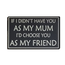 Load image into Gallery viewer, Wooden Sign If I Didn&#39;t Have You As My Mum Id Choose You As My Friend 16x25cm
