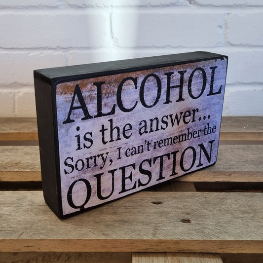 Alcohol Is The Answer Sorry I Cant Remember The Question Gift Block Sign 25x16x5cm